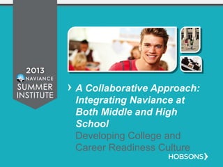A Collaborative Approach:
Integrating Naviance at
Both Middle and High
School
Developing College and
Career Readiness Culture
 