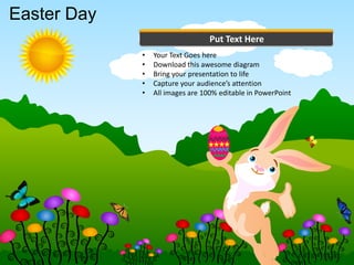 Easter Day
                                  Put Text Here
             •   Your Text Goes here
             •   Download this awesome diagram
             •   Bring your presentation to life
             •   Capture your audience’s attention
             •   All images are 100% editable in PowerPoint
 