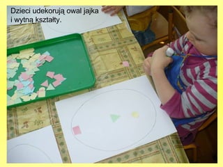 Dzieci udekorują owal jajka  i wytną kształty. 