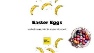 Easter Eggs
Marketingowe złoto dla wtajemniczonych
 