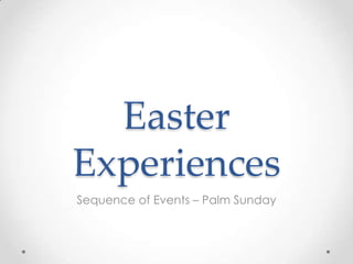 Easter
Experiences
Sequence of Events – Palm Sunday
 