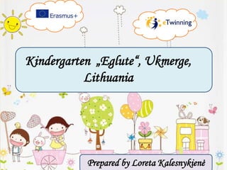 Kindergarten „Eglute“, Ukmerge,
Lithuania
Prepared by Loreta Kalesnykienė
 