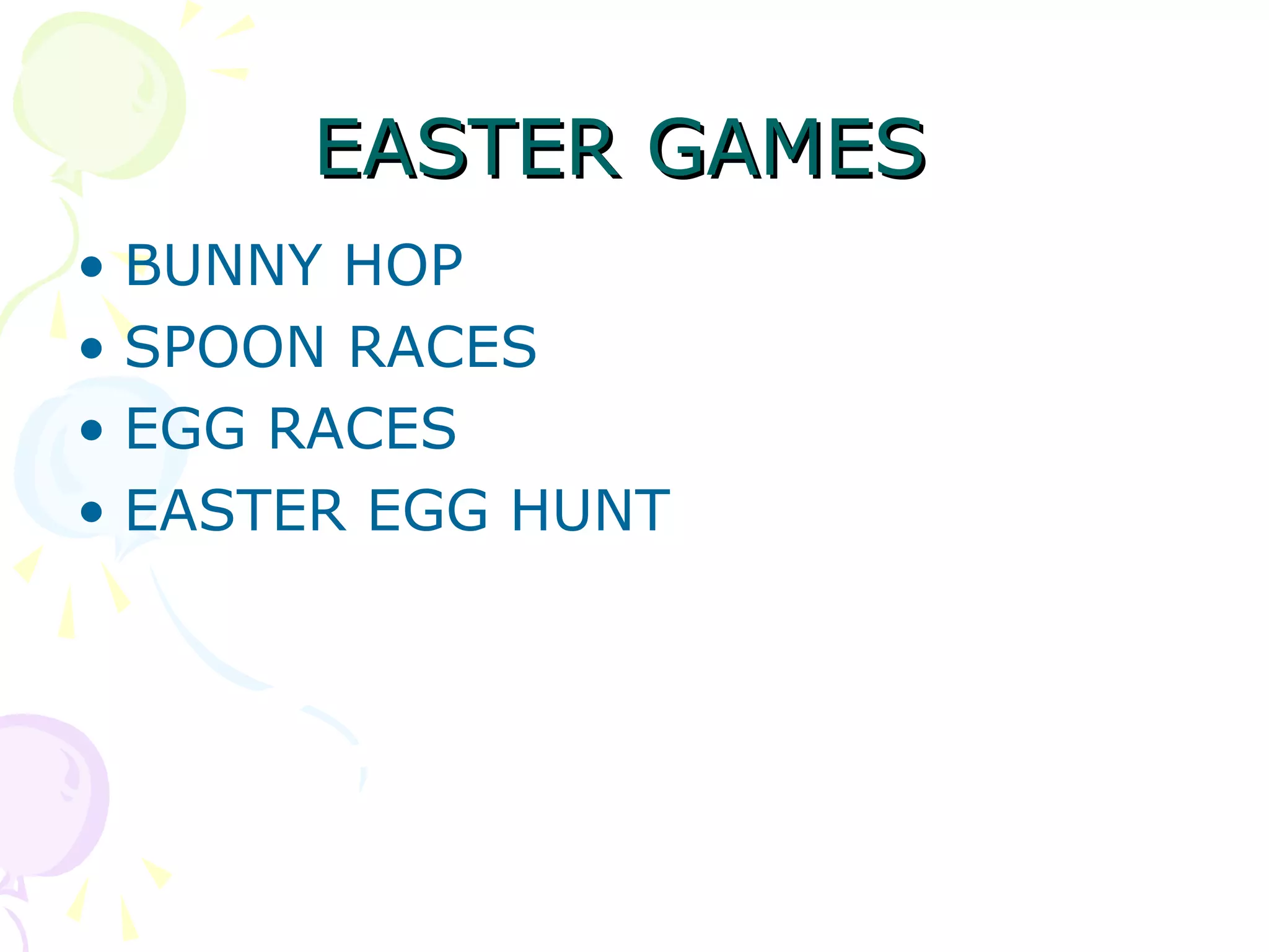 EASTER GAMES
• BUNNY HOP
• SPOON RACES
• EGG RACES
• EASTER EGG HUNT