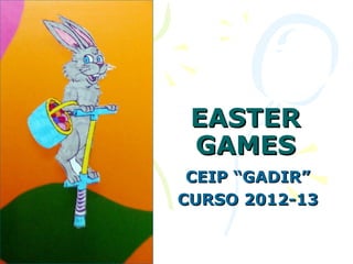 EASTER
 GAMES
 CEIP “GADIR”
CURSO 2012-13
 
