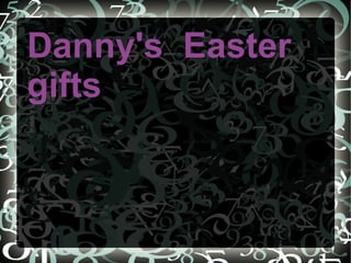 Danny's  Easter gifts 