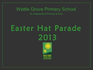 Wattle Grove Primary School
An Independent Primary School
Easter Hat Parade
2013
 