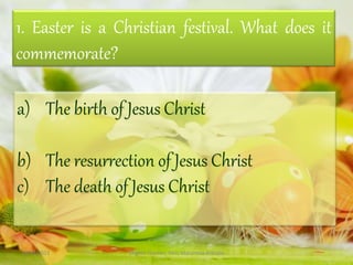 1. Easter is a Christian festival. What does it
commemorate?
a) The birth of Jesus Christ
b) The resurrection of Jesus Christ
c) The death of Jesus Christ
25/03/2013 English Teacher, Miss Macarena Arévalo
 