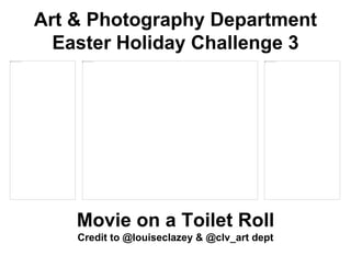 Art & Photography Department
Easter Holiday Challenge 3
Movie on a Toilet Roll
Credit to @louiseclazey & @clv_art dept
 