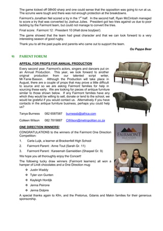 The game kicked off 08h00 sharp and one could sense that the opposition was going to run at us.
The scrums were tough and there was not enough protection at the breakdowns.
Fairmont’s Jonathan Nel scored a try in the 1st
half. In the second half, Ryan McCintosh managed
to score a try that was converted by Joshua Julies. President got two tries against us due to poor
tackling by the Fairmont team, but could not manage to convert the tries.
Final score: Fairmont 12 : President 10 (Well done boytjies!)
The game showed that the team had great character and that we can look forward to a very
interesting season of good rugby.
Thank you to all the past pupils and parents who came out to support the team.
Ou Pappa Bear
9) PARENT FORUM
APPEAL FOR PROPS FOR ANNUAL PRODUCTION
Every second year, Fairmont’s actors, singers and dancers put on
an Annual Production. This year, we look forward to another
original production from our talented script writer,
Mr Fanie Basson. Although the Production will take place in
August, there are a couple of props that may prove a little difficult
to source and so we are asking Fairmont families for help in
sourcing these early. We are looking for pieces of antique furniture
similar to those shown below. If any Fairmont families have any
which they would be willing to sell, donate or lend to the school, we
would be grateful if you would contact us. Alternatively if you have
contacts in the antique furniture business, perhaps you could help
us?
Tanya Burness 082 6587587 burnessb@iafrica.com
Colleen Wilson 082 7819887 CWilson@metropolitan.co.za
ONE DIRECTION WINNERS!
CONGRATULATIONS to the winners of the Fairmont One Direction
Competition:
1. Carla Luijk, a learner at Brackenfell High School
2. Fairmont Parent : Anne Tout (Sarah Gr. 11)
3. Fairmont Parent : Kareemah Gamieldien (Shaqeel Gr. 9)
We hope you all thoroughly enjoy the Concert!
The following lucky draw winners (Fairmont learners) all won a
hamper of Lindt chocolates and a One Direction mug:
 Justin Waddy
 Tyler von Gunten
 Kayleigh Hordijk
 Jenna Peirone
 Jenna Dolpire
A special thanks again to Kfm, and the Pretorius, Gdanis and Makin families for their generous
sponsorship.
 