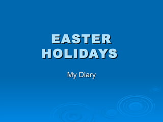 EASTER HOLIDAYS   My Diary 