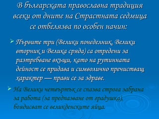 В българската православна традиция всеки от дните на Страстната седмица се отбелязва по особен начин:   <ul><li>Първите тр...