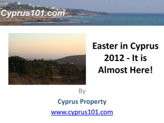 Easter in Cyprus
              2012 - It is
            Almost Here!

       By
 Cyprus Property
www.cyprus101.com
 