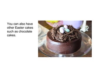 You can also have
other Easter cakes
such as chocolate
cakes.

 
