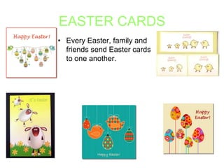 EASTER CARDS
• Every Easter, family and
friends send Easter cards
to one another.

 