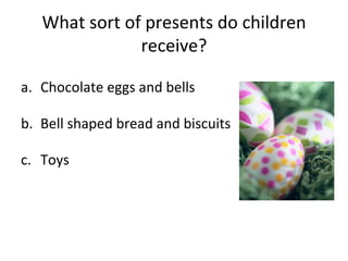 What sort of presents do children receive? Chocolate eggs and bells Bell shaped bread and biscuits Toys 