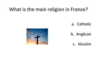 What is the main religion in France? Catholic Anglican Muslim 