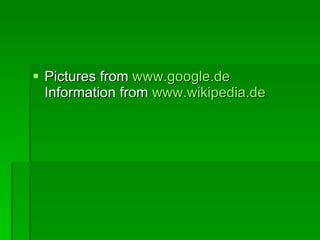 Pictures from  www.google.de Information from  www.wikipedia.de   