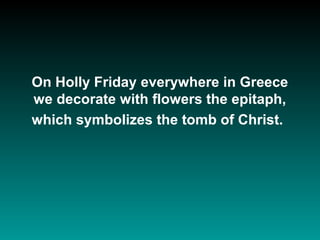 On Holly Friday everywhere in Greece
we decorate with flowers the epitaph,
which symbolizes the tomb of Christ.