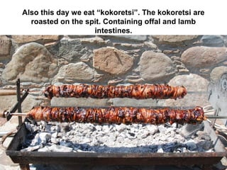 Also this day we eat “kokoretsi”. The kokoretsi are
roasted on the spit. Containing offal and lamb
intestines.