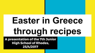 Easter in Greece
through recipes
A presentation of the 7th Junior
High School of Rhodes,
25/4/2017
 