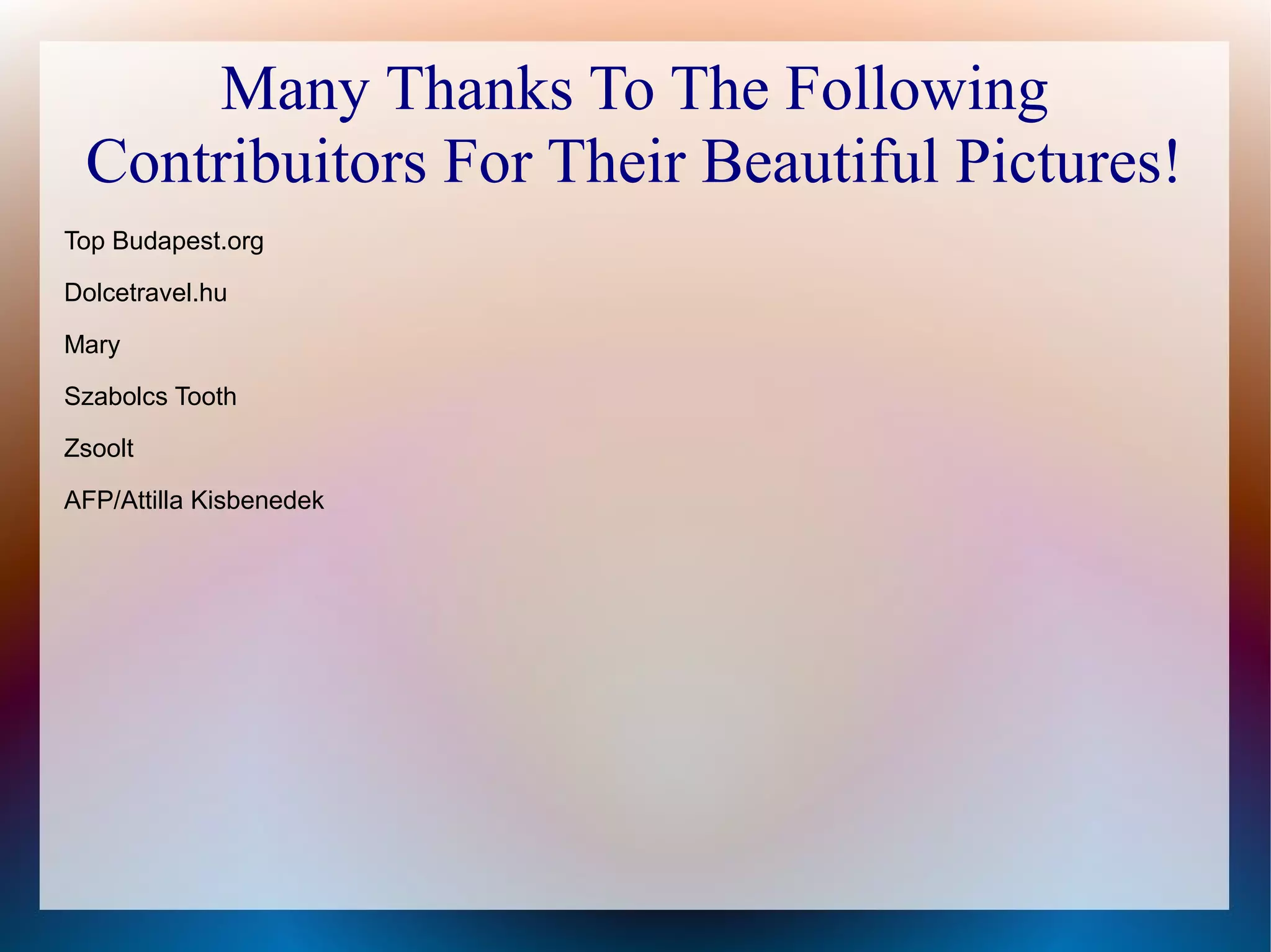 Many Thanks To The Following
Contribuitors For Their Beautiful Pictures!
Top Budapest.org
Dolcetravel.hu
Mary
Szabolcs Tooth
Zsoolt
AFP/Attilla Kisbenedek