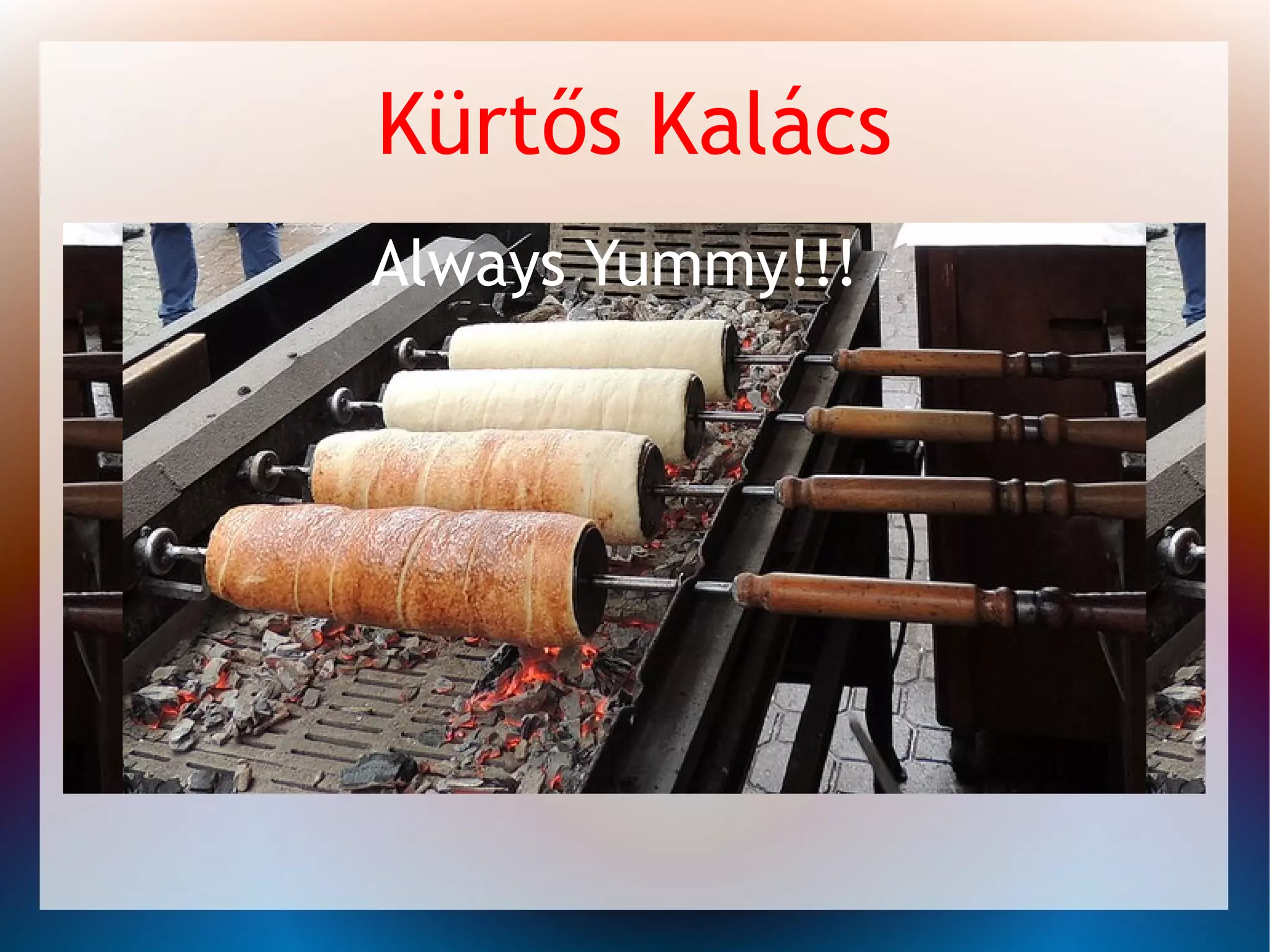 Kürtős Kalács
Always Yummy!!!