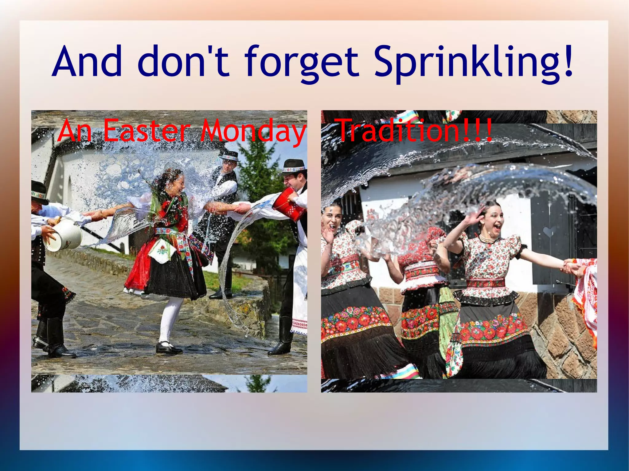 And don't forget Sprinkling!
An Easter Monday Tradition!!!