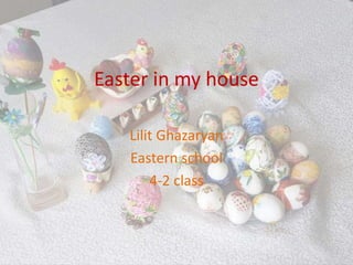 Easter in my house
Lilit Ghazaryan
Eastern school
4-2 class
 