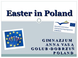 Easter in Poland


           G IM N A Z J U M
             A N N A VA S A
     G O L U B -D O B R Z Y Ń
                 P O LA N D
 