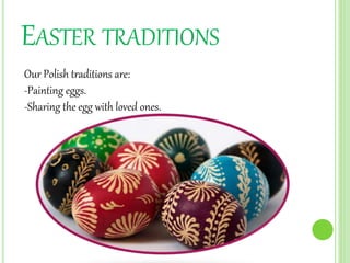 EASTER TRADITIONS
Our Polish traditions are:
-Painting eggs.
-Sharing the egg with loved ones.