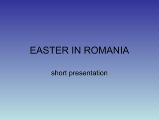 EASTER IN ROMANIA
short presentation
 