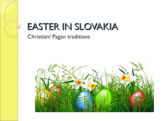 EASTER IN SLOVAKIAEASTER IN SLOVAKIA
Christian/ Pagan traditions
 