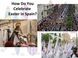 How Do You
Celebrate
Easter in Spain?
 