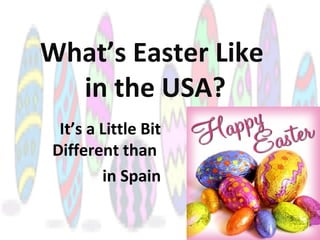 What’s Easter Like
in the USA?
It’s a Little Bit
Different than
in Spain
 