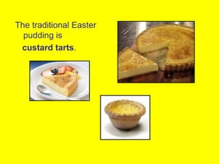 The traditional Easter
  pudding is
 custard tarts.
 