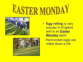 • Egg rolling is very
  popular in England
  and is an Easter
  Monday sport.
  Hard-boiled eggs are
  rolled down a hill.
 
