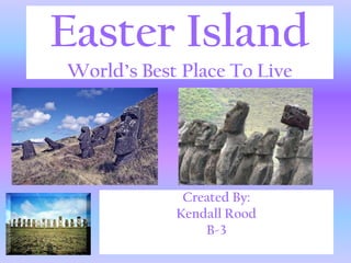 Easter Island
World’s Best Place To Live




             Created By:
            Kendall Rood
                B-3
 