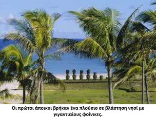 Οι πρώτοι άποικοι βρήκαν ένα πλούσιο σε βλάστηση νησί με γιγαντιαίους φοίνικες.