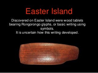 Discovered on Easter Island were wood tablets
bearing Rongorongo glyphs, or basic writing using
symbols.
It is uncertain h...