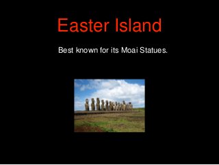 Best known for its Moai Statues.
Easter Island
 