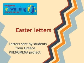 PHENOMENA


SCIENCE PROJECT




            Easter letters

   Letters sent by students
       from Greece
   PHENOMENA project
 