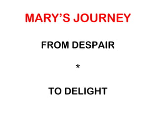 MARY’S JOURNEY
FROM DESPAIR
*
TO DELIGHT
 