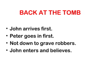 BACK AT THE TOMB
• John arrives first.
• Peter goes in first.
• Not down to grave robbers.
• John enters and believes.
 