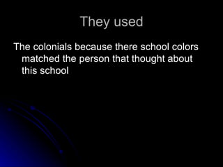 They used The colonials because there school colors matched the person that thought about this school  