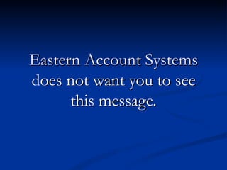 Eastern Account Systems
does not want you to see
      this message.
 