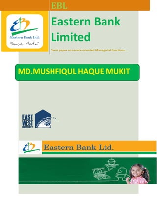 EBL

Eastern Bank
Limited
Term paper on service oriented Managerial functions…

MD.MUSHFIQUL HAQUE MUKIT

 