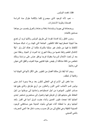 -56-
.‫البولٌس‬ ‫نقصد‬ :‫فقلنا‬
-،‫نعم‬‫الدراسة‬ ‫مدة‬ ‫طوال‬ ‫باإلقامة‬ ‫لكما‬ ‫سٌصرح‬ ‫الذي‬ ‫الوحٌد‬ ‫ألنه‬
.‫االستمارات‬ ‫وطوٌنا‬ ‫فصمتنا‬
‫جباهنا‬ ‫من‬ ‫ٌتصبب‬ ‫والعرق‬ ‫ودعناها‬ ‫باهتة‬ ‫وبابتسامة‬ ‫جٌوبنا‬ ً‫ف‬ ‫ووضعناها‬
.‫كالعادة‬ ‫صامتٌن‬
‫تضع‬ ‫أن‬ ‫ترٌد‬ ‫وكؤنها‬ ‫البولٌس‬ ‫طرٌق‬ ‫إلى‬ ‫تقودنا‬ ‫قدمانا‬ ‫رأٌنا‬ ‫اتفاق‬ ‫وبدون‬
‫فكنا‬ ‫اضطرابهما‬ ‫لنهاٌة‬ ‫حدا‬‫صٌادها‬ ‫شباك‬ ‫وراء‬ ‫تلهث‬ ً‫الت‬ ‫الجابعة‬ ‫كالطٌور‬
‫اللتقاط‬‫ولو‬ ‫أمل‬ ‫هناك‬ ‫أن‬ ‫طالما‬ ‫بالشرك‬ ‫مبالٌة‬ ‫ؼٌر‬ ‫طعام‬ ‫من‬ ‫فٌها‬ ‫ما‬1%
‫الجوع‬ ‫وطؤة‬ ‫من‬ ‫نفسها‬ ‫وإنقاذ‬ ‫الطعم‬ ‫النتشال‬.‫الحٌاة‬ ‫أو‬ ‫الموت‬ ‫إما‬.‫نحن‬ ‫وهكذا‬
‫وبذلك‬ ‫دراستنا‬ ‫على‬ ‫عباس‬ ‫ٌوافق‬ ‫فربما‬ ‫بعقولنا‬ ‫الوردٌة‬ ‫األحبلم‬ ‫لعبت‬ ‫أن‬ ‫بعد‬
‫ن‬‫نعٌش‬ ً‫الت‬ ‫والقلق‬ ‫الخوؾ‬ ‫حٌاة‬ ً‫فتنته‬ ‫علٌنا‬ ‫ٌقبض‬ ‫أو‬ ‫مشاكلنا‬ ‫كافة‬ ‫من‬ ‫تخلص‬
‫رحابها‬ ً‫ف‬.
‫إما‬ ‫النهاٌة‬ ً‫ف‬ ‫ألنها‬ ‫األقل‬ ‫على‬ ‫الطٌور‬ ‫من‬ ‫أفضل‬ ‫حالتنا‬ ‫بؤن‬ ‫أٌقنا‬ ‫أننا‬ ‫وٌبدو‬
.‫شظؾ‬ ‫أو‬ ‫رفاهٌة‬
‫مبنى‬ ‫أمام‬ ‫ٌسٌرة‬ ‫برهة‬ ‫بعد‬ ‫لنكون‬ ‫الخطى‬ ً‫ف‬ ‫اإلسراع‬ ‫إلى‬ ‫دفعن‬ ‫مما‬
‫ا‬ ً‫البن‬ ‫األجانب‬ ‫قسم‬ ‫بولٌس‬‫فٌه‬ ‫ٌقبع‬ ‫والذي‬ ‫طوابق‬ ‫أربع‬ ‫من‬ ‫والمكون‬ ‫للون‬
‫أجل‬ ‫من‬ ‫موطنها‬ ‫إلى‬ ‫وإعادتها‬ ‫اصطٌادهم‬ ‫أجل‬ ‫من‬ ‫المهاجرة‬ ‫الطٌور‬ ‫صابدو‬
‫إحدى‬ ‫تستعمر‬ ‫مستعمرٌن‬ ‫إلى‬ ‫وتتحول‬ ‫فٌها‬ ‫تتوطن‬ ‫أن‬ ‫قبل‬ ‫مدٌنتهم‬ ‫على‬ ‫الحفاظ‬
‫بؤحد‬ ‫الفوز‬ ً‫ف‬ ‫أسٌا‬ ‫شرق‬ ‫جنوب‬ ‫وأبناء‬ ‫الصٌن‬ ‫طٌور‬ ‫نجحت‬ ‫كما‬ ‫أحٌابها‬
‫لح‬ ‫ما‬ ‫وهو‬ ‫أحٌابها‬‫الوجوه‬ ً‫صادفتن‬ ‫حٌن‬ ‫المدٌنة‬ ‫بؤحٌاء‬ ً‫تجوال‬ ‫أثناء‬ ‫ظته‬
‫الصٌنٌة‬‫ك‬ ‫من‬ ‫إلى‬ ‫تطلع‬ ً‫وه‬ ‫الدقٌقة‬‫ل‬‫المعروؾ‬ ً‫الح‬ ‫هذا‬ ‫داخل‬ ‫وحدب‬ ‫صوب‬
ً‫الصٌن‬ ً‫بالح‬.
 