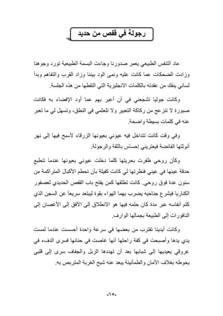 -65-
‫حدٌد‬ ‫من‬ ‫قفص‬ ً‫ف‬ ‫رجولة‬
‫وجوهنا‬ ‫تورد‬ ‫الطبٌعٌة‬ ‫البسمة‬ ‫وجاءت‬ ‫صدورنا‬ ‫ٌعمر‬ ً‫الطبٌع‬ ‫التنفس‬ ‫عاد‬
‫الضحك‬ ‫وزادت‬‫وبدأ‬ ‫والتفاهم‬ ‫القرب‬ ‫وزاد‬ ‫بٌننا‬ ‫الود‬ ‫ونمى‬ ‫علٌه‬ ‫كانت‬ ‫عما‬ ‫ات‬
‫الجلسة‬ ‫هذه‬ ‫من‬ ‫التقطها‬ ً‫الت‬ ‫االنجلٌزٌة‬ ‫بالكلمات‬ ‫عقدته‬ ‫من‬ ‫ٌنفك‬ ً‫لسان‬.
‫فكانت‬ ‫به‬ ‫اإلفضاء‬ ‫أود‬ ‫عما‬ ‫بهم‬ ‫أعبر‬ ‫أن‬ ً‫ف‬ ً‫تشجعن‬ ‫جولٌا‬ ‫وكانت‬
ً‫ل‬ ‫وتسهل‬ ،‫النطق‬ ً‫ف‬ ً‫تلعثم‬ ‫وال‬ ‫التعبٌر‬ ‫ركاكة‬ ‫من‬ ‫تنزعج‬ ‫ال‬ ‫صبورة‬‫تعبر‬ ‫ما‬
‫ع‬.‫واضحة‬ ‫بسٌطة‬ ‫كلمات‬ ً‫ف‬ ‫نه‬
‫نهر‬ ‫إلى‬ ‫فٌها‬ ‫ألسبح‬ ‫الزرقاء‬ ‫بعٌونها‬ ً‫عٌون‬ ‫فٌه‬ ‫تتداخل‬ ‫كانت‬ ‫وقت‬ ً‫وف‬
‫والرجولة‬ ‫بالثقة‬ ‫إحساس‬ ً‫فٌعترٌن‬ ‫الفابضة‬ ‫أنوثتها‬.
‫تنطبع‬ ‫عندما‬ ‫بعٌونها‬ ً‫عٌون‬ ‫دخلت‬ ‫كلما‬ ‫بحرٌتها‬ ‫ظفرت‬ ً‫روح‬ ‫وكؤن‬
‫ا‬ ‫األكبال‬ ‫تحطم‬ ‫بؤن‬ ‫كفٌلة‬ ‫كانت‬ ً‫ل‬ ‫فنظرتها‬ ً‫عٌن‬ ً‫ف‬ ‫عٌنها‬ ‫حدقة‬‫من‬ ‫لمتراكمة‬
ً‫روح‬ ‫فوق‬ ‫عدة‬ ‫سنون‬.‫لعصفور‬ ‫الحدٌدي‬ ‫القفص‬ ‫باب‬ ‫ٌفتح‬ ‫كمن‬ ‫تطلقها‬ ‫كانت‬
‫الذي‬ ‫السجن‬ ‫عن‬ ‫سرٌعا‬ ‫لٌبتعد‬ ‫بقوة‬ ‫الهواء‬ ‫بهما‬ ‫ٌضرب‬ ‫جناحٌه‬ ‫فٌشرع‬ ‫الكنارٌا‬
‫إلى‬ ‫األؼصان‬ ‫إلى‬ ‫األفق‬ ‫إلى‬ ‫االنطبلق‬ ‫هو‬ ‫فٌها‬ ‫حلمه‬ ‫كان‬ ‫مدة‬ ‫عبر‬ ‫أنفاسه‬ ‫كتم‬
‫الوارؾ‬ ‫بجمالها‬ ‫الطبٌعة‬ ‫إلى‬ ‫النافورات‬.
‫لمست‬ ‫عندما‬ ‫أحسست‬ ‫واحدة‬ ‫سرعة‬ ً‫ف‬ ‫بعضها‬ ‫من‬ ‫تقترب‬ ‫أٌدٌنا‬ ‫وكانت‬
ً‫ف‬ ‫الدؾء‬ ‫فسرى‬ ‫حنانها‬ ً‫ف‬ ‫ؼاصت‬ ‫أنها‬ ‫راحتها‬ ‫كفة‬ ً‫ف‬ ‫وأصبحت‬ ‫ٌدها‬ ‫ٌدي‬
‫قل‬ ‫إلى‬ ‫سرى‬ ‫والجفاؾ‬ ‫الزبل‬ ‫تهددها‬ ‫أن‬ ‫بعد‬ ‫شبابها‬ ‫إلى‬ ‫ٌعٌدٌها‬ ً‫عروق‬‫ب‬ً
.‫به‬ ‫المتربص‬ ‫الؽربة‬ ‫شبح‬ ‫عنه‬ ‫ٌبعد‬ ‫والطمؤنٌنة‬ ‫األمان‬ ‫بؽبلؾ‬ ‫ٌحوطه‬
 