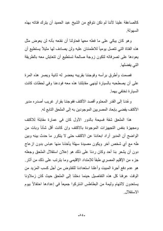 -54-
‫بهذه‬ ‫فتاته‬ ‫ٌترك‬ ‫أن‬ ‫الحمٌد‬ ‫عبد‬ ‫الشٌخ‬ ‫من‬ ‫نتوقع‬ ‫نكن‬ ‫لم‬ ‫ألننا‬ ‫علٌنا‬ ‫كالصاعقة‬
‫السهولة‬.
‫فعل‬ ‫ما‬ ‫على‬ ً‫ٌبك‬ ‫كان‬ ‫وهو‬‫مثل‬ ‫ٌعوض‬ ‫لن‬ ‫بؤنه‬ ‫نقنعه‬ ‫أن‬ ‫فحاولنا‬ ‫معها‬ ‫ه‬
‫أن‬ ‫ٌستطٌع‬ ‫مثٌبل‬ ‫لها‬ ‫ٌصادؾ‬ ‫ولن‬ ‫علٌه‬ ‫لبلطمبنان‬ ‫ٌومٌا‬ ‫تتصل‬ ً‫الت‬ ‫الفتاة‬ ‫هذه‬
‫بالطرٌقة‬ ‫معه‬ ‫تتعاٌش‬ ‫أن‬ ‫تستطٌع‬ ‫صالحة‬ ‫زوجة‬ ‫لتكون‬ ‫تصرفاته‬ ‫على‬ ‫ٌعودها‬
.‫ٌفضلها‬ ً‫الت‬
‫المرة‬ ‫هذه‬ ‫وٌصر‬ ‫ثانٌة‬ ‫له‬ ‫ٌحضر‬ ‫بقرٌبه‬ ‫وفوجبنا‬ ‫برأسه‬ ‫وأطرق‬ ‫فصمت‬
‫ع‬‫كانت‬ ‫لحظات‬ ً‫وف‬ ‫فودعنا‬ ‫معه‬ ‫هذه‬ ‫مقابلتنا‬ ً‫لٌنه‬ ‫بالسٌارة‬ ‫ٌصطحبه‬ ‫أن‬ ‫لى‬
.‫بهما‬ ً‫تختف‬ ‫السٌارة‬
‫مدٌر‬ ‫أصدره‬ ‫ؼرٌب‬ ‫بقرار‬ ‫ففوجبنا‬ ‫األكتؾ‬ ‫أقصد‬ ‫المحتوم‬ ‫القدر‬ ‫إلى‬ ‫دنا‬‫وع‬
.‫له‬ ‫التابع‬ ‫الملحق‬ ‫إلى‬ ‫به‬ ‫الموجودٌن‬ ‫المصرٌٌن‬ ‫بإبعاد‬ ً‫ٌقض‬ ‫األكتؾ‬
‫ف‬ ‫كان‬ ‫األول‬ ‫بالدور‬ ‫فسٌحة‬ ‫شقة‬ ‫الملحق‬ ‫هذا‬‫لبلكتؾ‬ ‫مقابلة‬ ‫عمارة‬ ً
‫من‬ ‫وبات‬ ‫شؤنا‬ ‫أقل‬ ‫كانت‬ ‫وإن‬ ‫باالكتؾ‬ ‫الموجودة‬ ‫التجهٌزات‬ ‫بنفس‬ ‫ومجهزة‬
‫وبٌن‬ ‫بٌنه‬ ‫حدث‬ ‫ما‬ ‫ٌتكرر‬ ‫ال‬ ‫حتى‬ ‫االكتؾ‬ ‫عن‬ ‫ابعادنا‬ ‫أراد‬ ‫المدٌر‬ ‫أن‬ ‫الواضح‬
‫ازعاج‬ ‫بدون‬ ‫عباس‬ ‫منها‬ ‫ٌؤخذنا‬ ‫سهلة‬ ‫مصٌدة‬ ‫وٌكون‬ ‫آخر‬ ‫شخص‬ ‫أي‬ ‫مع‬ ‫طه‬
‫ذل‬ ‫على‬ ‫ردنا‬ ‫وكان‬ ‫أحد‬ ‫بنا‬ ‫ٌشعر‬ ‫أن‬ ‫دون‬‫وجعله‬ ‫الملحق‬ ‫استقبلل‬ ‫إعبلن‬ ‫هو‬ ‫ك‬
‫أثار‬ ‫من‬ ‫ذلك‬ ‫على‬ ‫ٌترتب‬ ‫وما‬ ً‫اإلقلٌم‬ ‫لئلمتداد‬ ‫طبقا‬ ‫المصري‬ ‫اإلقلٌم‬ ‫من‬ ‫جزء‬.
‫استعدادنا‬ ‫وأعلنا‬ ‫المبٌت‬ ‫أجرة‬ ‫دفع‬ ‫عدم‬ ‫هو‬‫من‬ ‫المزٌد‬ ‫كسب‬ ‫أجل‬ ‫من‬ ‫للتفاوض‬
‫زمبلإنا‬ ‫كان‬ ‫حٌث‬ ‫الملحق‬ ‫إلى‬ ‫دخلنا‬ ‫حٌنما‬ ‫التفاصٌل‬ ‫هذه‬ ‫كل‬ ‫عرفنا‬ ‫الوقت‬
‫اللتهام‬ ‫ٌستعدون‬‫بٌوم‬ ‫احتفاال‬ ‫إعدادها‬ ً‫ف‬ ‫جمٌعا‬ ‫اشتركوا‬ ‫البطاطس‬ ‫من‬ ‫ولٌمة‬
‫االستقبلل‬.
 