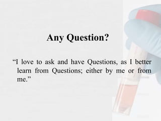 Any Question?
“I love to ask and have Questions, as I better
learn from Questions; either by me or from
me.”
 